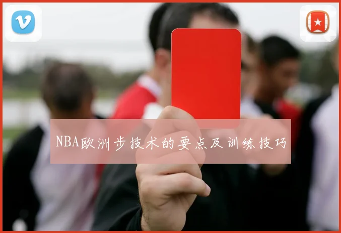 NBA欧洲步技术的要点及训练技巧