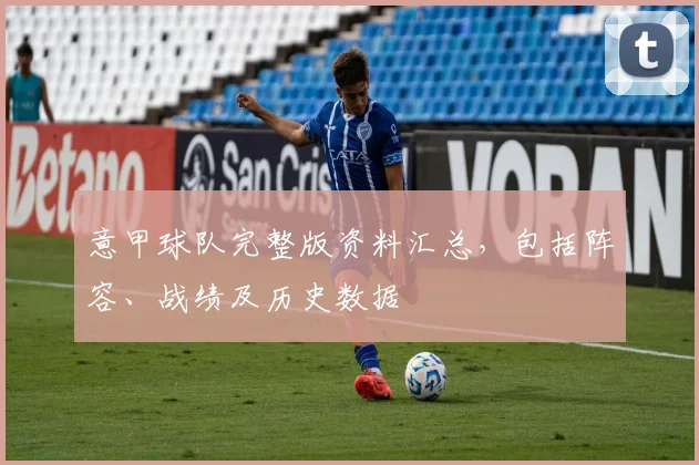 意甲球队完整版资料汇总，包括阵容、战绩及历史数据