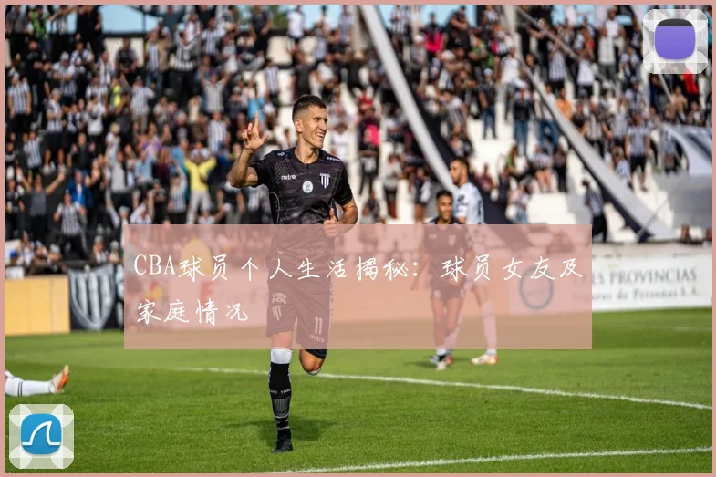 CBA球员个人生活揭秘：球员女友及家庭情况