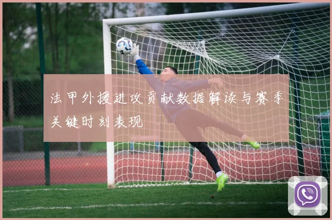 法甲外援进攻贡献数据解读与赛季关键时刻表现