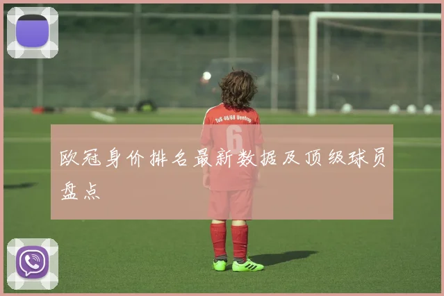欧冠身价排名最新数据及顶级球员盘点