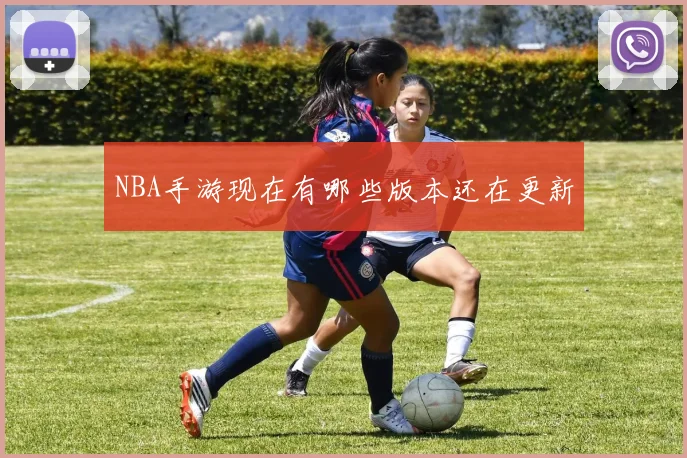 NBA手游现在有哪些版本还在更新