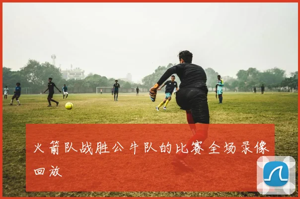 火箭队战胜公牛队的比赛全场录像回放