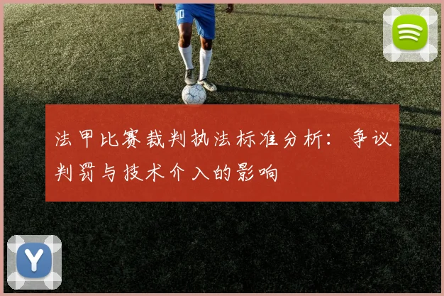 法甲比赛裁判执法标准分析:争议判罚与技术介入的影响