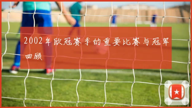 2002年欧冠赛季的重要比赛与冠军回顾