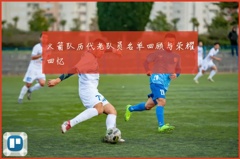 火箭队历代老队员名单回顾与荣耀回忆