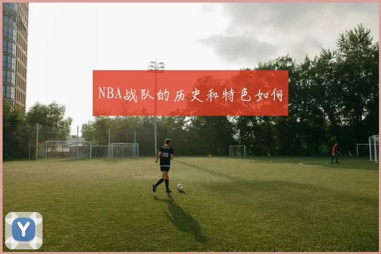 NBA战队的历史和特色如何