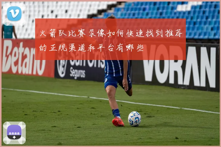 火箭队比赛录像如何快速找到推荐的正规渠道和平台有哪些