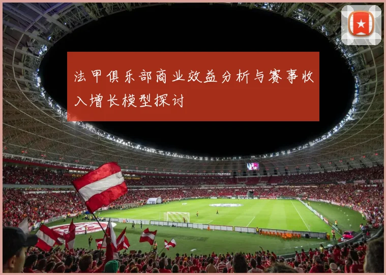 法甲俱乐部商业效益分析与赛事收入增长模型探讨