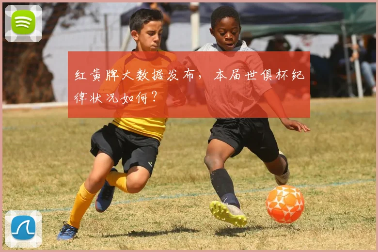红黄牌大数据发布，本届世俱杯纪律状况如何？